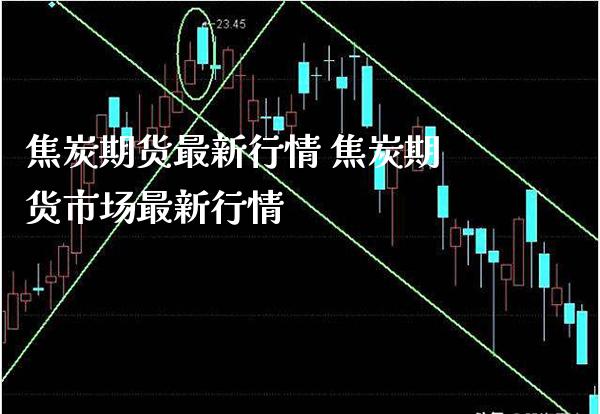 焦炭期货最新行情 焦炭期货市场最新行情_https://www.gnhpgy.com_恒指期货_第1张