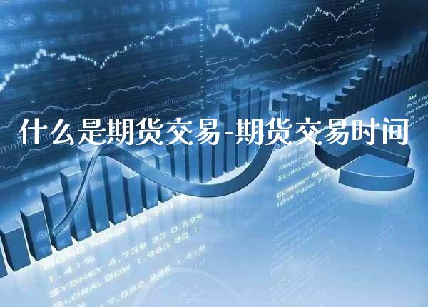 什么是期货交易-期货交易时间_https://www.gnhpgy.com_原油期货_第1张