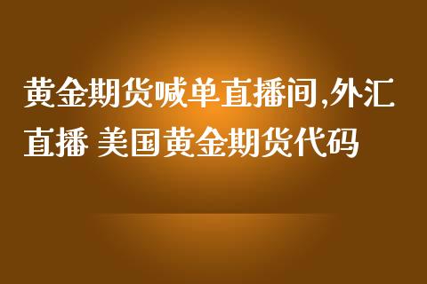 黄金期货喊单直播间,外汇直播 美国黄金期货代码_https://www.gnhpgy.com_道指期货_第1张