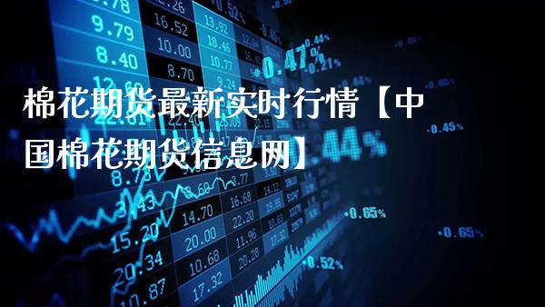 棉花期货最新实时行情【中国棉花期货信息网】_https://www.gzbbqc.com_黄金期货_第1张