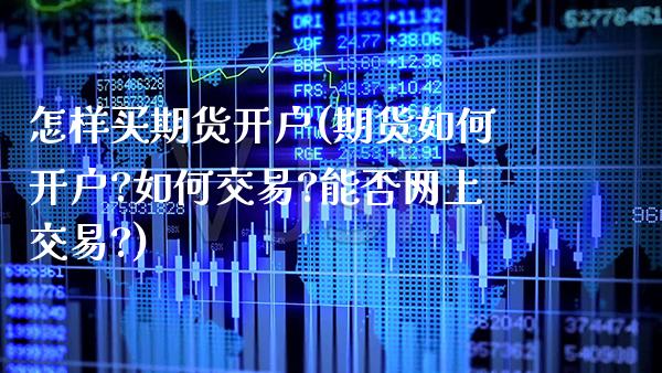怎样买期货开户(期货如何开户?如何交易?能否网上交易?)_https://www.gzbbqc.com_恒指期货_第1张
