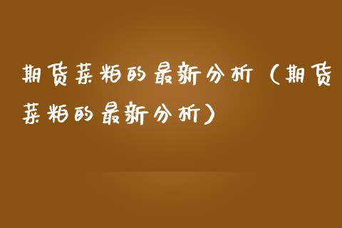 期货菜粕的最新分析（期货菜粕的最新分析）_https://www.gzbbqc.com_股指期货_第1张