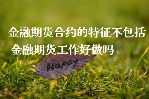 金融期货合约的特征不包括 金融期货工作吗_https://www.gnhpgy.com_恒指期货_第1张