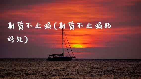期货不止损(期货不止损的好处)_https://www.gzbbqc.com_原油期货_第1张