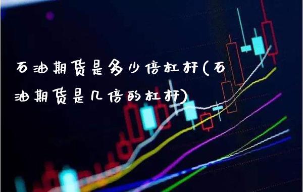 石油期货是多少倍杠杆(石油期货是几倍的杠杆)_https://www.gzbbqc.com_未分类_第1张