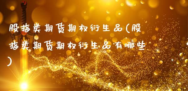 股指类期货期权衍生品(股指类期货期权衍生品有哪些)_https://www.gzbbqc.com_恒指期货_第1张