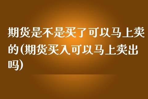 期货是不是买了可以马上卖的(期货买入可以马上卖出吗)_https://www.gzbbqc.com_期货知识_第1张