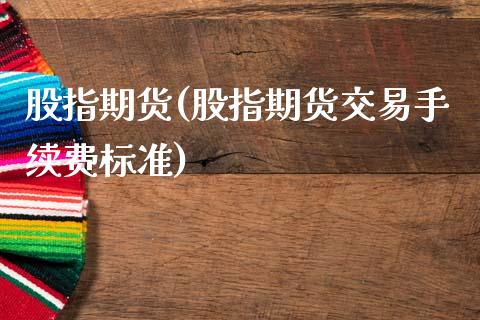 股指期货(股指期货交易手续费标准)_https://www.gzbbqc.com_德指期货_第1张