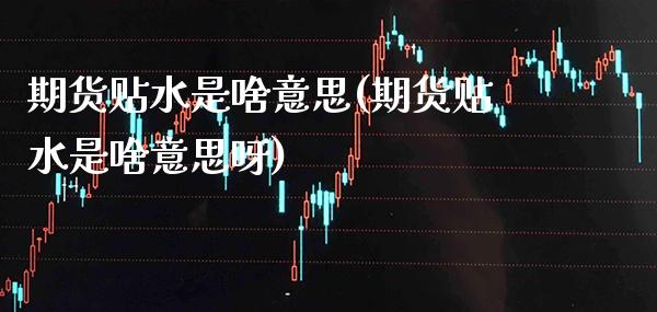 期货贴水是啥意思(期货贴水是啥意思呀)_德指期货_第1张_八八期货网 期货贴水是啥意思(期货贴水是啥意思呀)_https://www.gzbbqc.com_德指期货_第1张