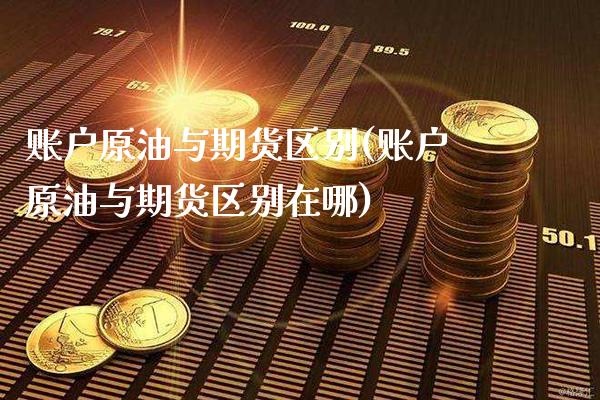账户原油与期货区别(账户原油与期货区别在哪)_黄金期货_第1张_八八期货网 账户原油与期货区别(账户原油与期货区别在哪)_https://www.gzbbqc.com_黄金期货_第1张