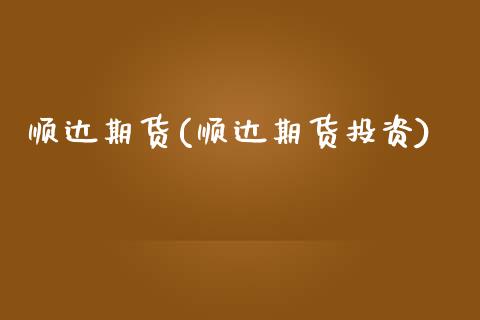顺达期货(顺达期货投资)_https://www.gzbbqc.com_德指期货_第1张