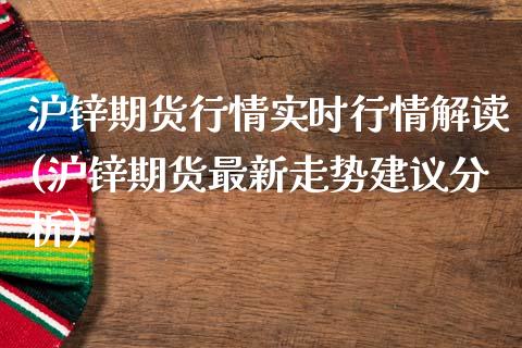 沪锌期货行情实时行情解读(沪锌期货最新走势建议分析)_https://www.gzbbqc.com_德指期货_第1张