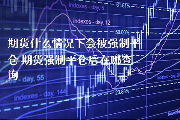 期货什么情况下会被强制平仓 期货强制平仓后在哪查询_https://www.gzbbqc.com_道指期货_第1张