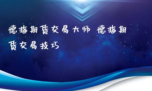 德指期货交易 德指期货交易技巧_https://www.gnhpgy.com_德指期货_第1张
