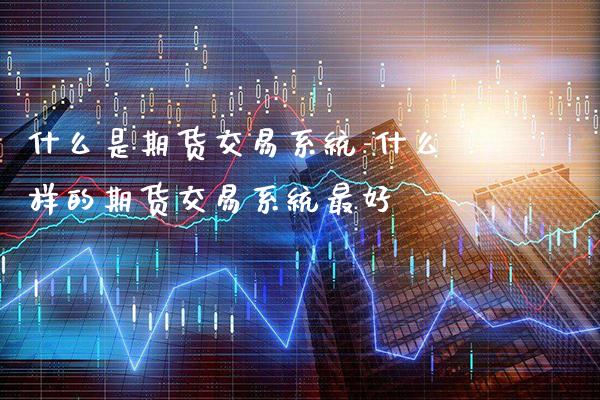 什么是期货交易系统-什么样的期货交易系统最好_https://www.gnhpgy.com_股指期货_第1张