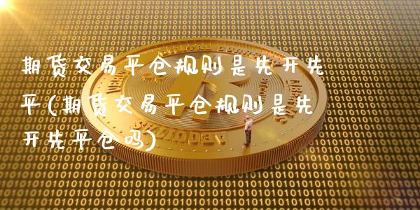 期货交易平仓规则是先开先平(期货交易平仓规则是先开先平仓吗)_纳指期货_第1张_八八期货网 期货交易平仓规则是先开先平(期货交易平仓规则是先开先平仓吗)_https://www.gzbbqc.com_纳指期货_第1张