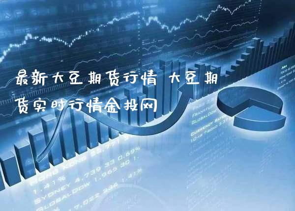 最新大豆期货行情 大豆期货实时行情网_https://www.gnhpgy.com_道指期货_第1张