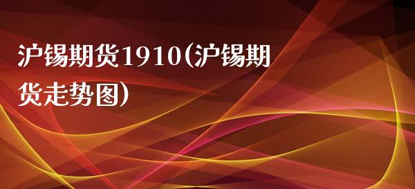 沪锡期货1910(沪锡期货走势图)_https://www.gzbbqc.com_德指期货_第1张