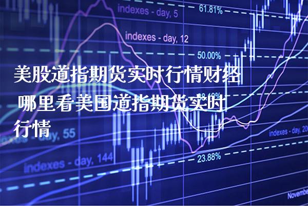 美股道指期货实时行情财经 哪里看美国道指期货实时行情_https://www.gnhpgy.com_道指期货_第1张