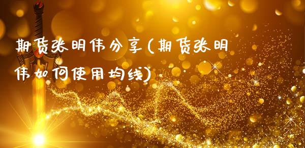 期货张明伟分享(期货张明伟如何使用均线)_https://www.gzbbqc.com_原油期货_第1张