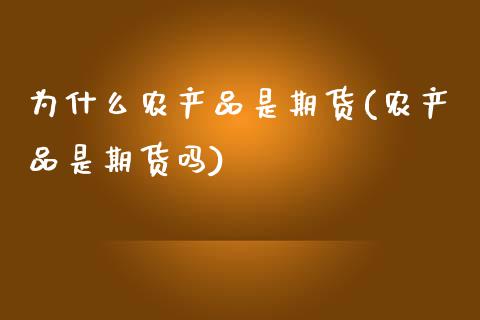 为什么农产品是期货(农产品是期货吗)_https://www.gzbbqc.com_恒指期货_第1张