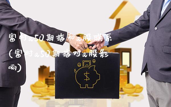 富时a50期指和a股联系(富时a50期指对a股影响)_https://www.gzbbqc.com_黄金期货_第1张