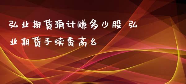 期货预计赚多少股 期货手续费高么_https://www.gnhpgy.com_股指期货_第1张