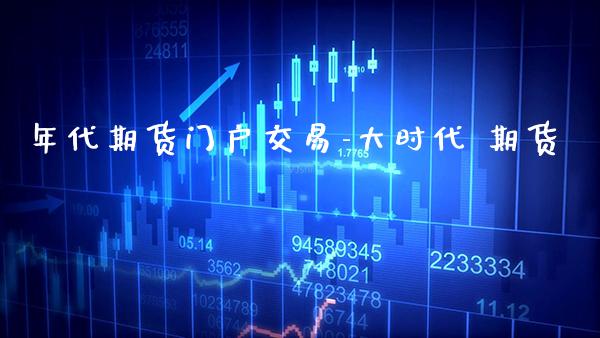年代期货门户交易-大时代 期货_https://www.gnhpgy.com_纳指期货_第1张