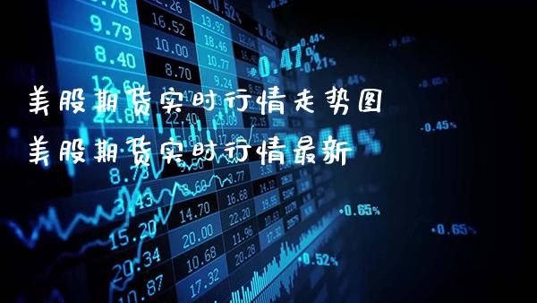 美股期货实时行情走势图 美股期货实时行情最新_https://www.gzbbqc.com_期货知识_第1张
