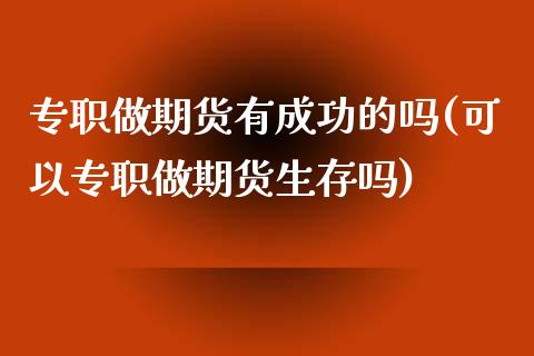 专职做期货有成功的吗(可以专职做期货生存吗)_https://www.gzbbqc.com_道指期货_第1张