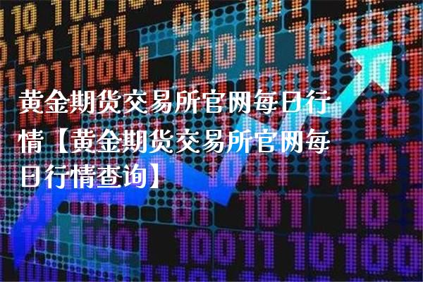 黄金期货交易所官网每日行情【黄金期货交易所官网每日行情查询】_https://www.gzbbqc.com_恒指期货_第1张