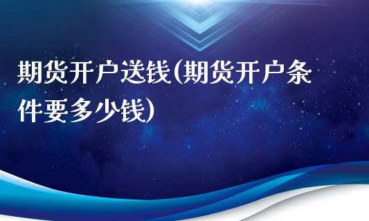 期货开户送钱(期货开户条件要多少钱)_https://www.gzbbqc.com_道指期货_第1张