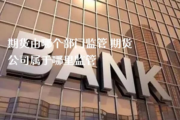 期货由哪个部门监管 期货公司属于哪里监管_https://www.gnhpgy.com_原油期货_第1张