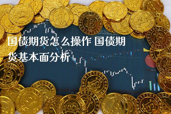 国债期货怎么操作 国债期货基本面分析_https://www.gzbbqc.com_德指期货_第1张