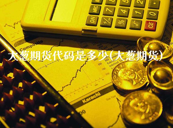 大葱期货代码是多少(大葱期货)_道指期货_第1张_八八期货网 大葱期货代码是多少(大葱期货)_https://www.gzbbqc.com_道指期货_第1张