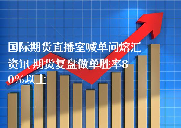 国际期货直播室喊单问熔汇资讯 期货复盘做单胜率80%以上_https://www.gnhpgy.com_纳指期货_第1张