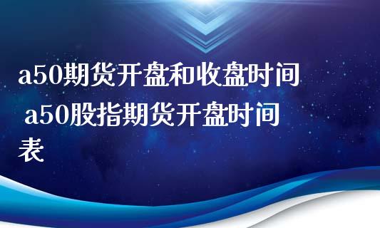 a50期货开盘和收盘时间 a50股指期货开盘时间表_https://www.gzbbqc.com_股指期货_第1张