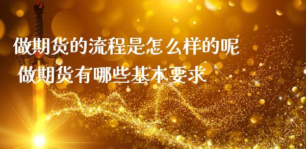 做期货的流程是怎么样的呢 做期货有哪些基本要求_https://www.gnhpgy.com_德指期货_第1张