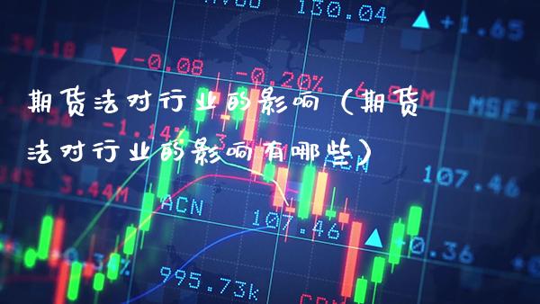 期货法对行业的影响（期货法对行业的影响有哪些）_https://www.gzbbqc.com_期货知识_第1张
