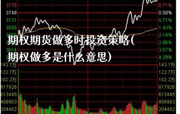 期权期货做多时投资策略(期权做多是什么意思)_纳指期货_第1张_八八期货网 期权期货做多时投资策略(期权做多是什么意思)_https://www.gzbbqc.com_纳指期货_第1张