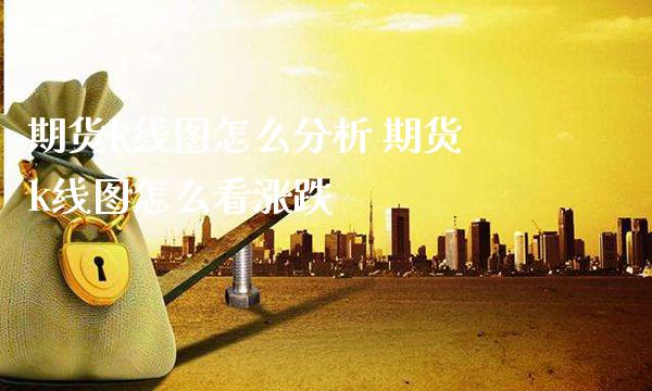 期货k线图怎么分析 期货k线图怎么看涨跌_https://www.gnhpgy.com_德指期货_第1张
