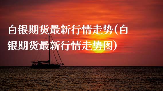 白银期货最新行情走势(白银期货最新行情走势图)_https://www.gzbbqc.com_股指期货_第1张
