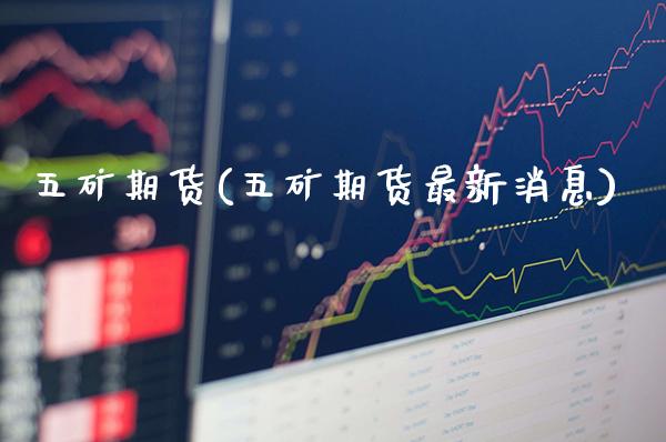 五矿期货(五矿期货最新消息)_https://www.gzbbqc.com_纳指期货_第1张
