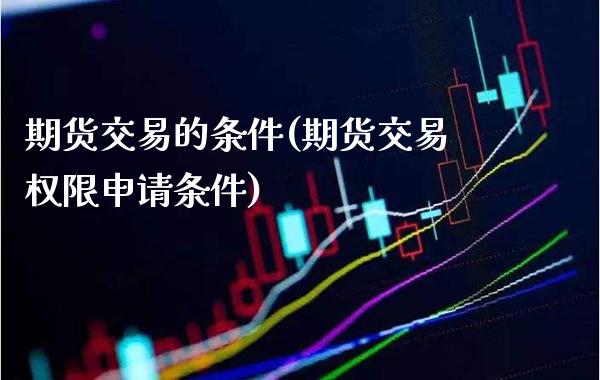 期货交易的条件(期货交易权限申请条件)_https://www.gzbbqc.com_纳指期货_第1张