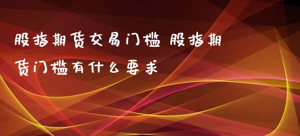 股指期货交易门槛 股指期货门槛有什么要求_https://www.gnhpgy.com_恒指期货_第1张