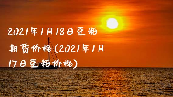 2021年1月18日豆粕期货价格(2021年1月17日豆粕价格)_https://www.gzbbqc.com_恒指期货_第1张