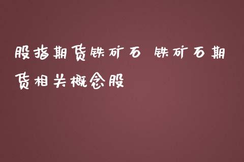 股指期货铁矿石 铁矿石期货相关_https://www.gnhpgy.com_股指期货_第1张