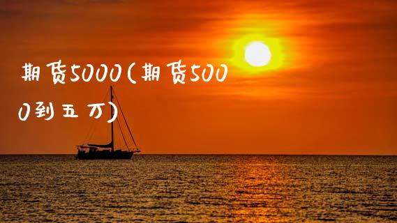 期货5000(期货5000到五万)_https://www.gzbbqc.com_德指期货_第1张