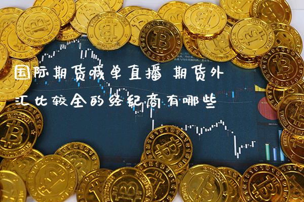国际期货喊单直播 期货外汇比较全的经纪商有哪些_https://www.gzbbqc.com_纳指期货_第1张