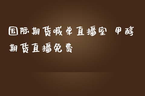 国际期货喊单直播室 甲醇期货直播免费_https://www.gzbbqc.com_原油期货_第1张